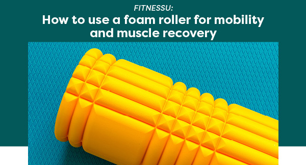 FitnessU: How to use a foam roller for mobility and muscle recovery