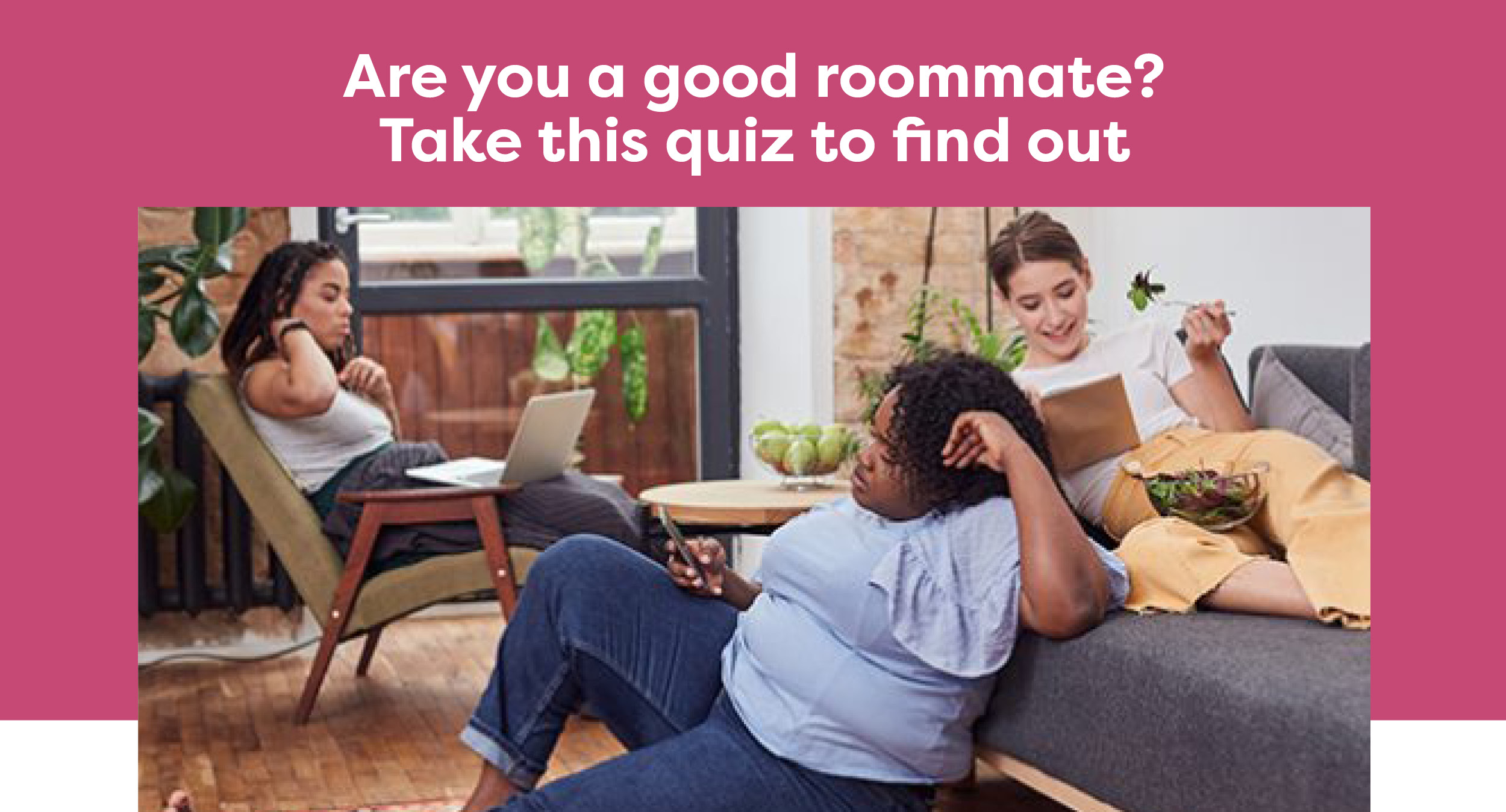 Are you a good roommate? Take this quiz to find out”></a></td>
  </tr>
</table>
	

	
	<table align=