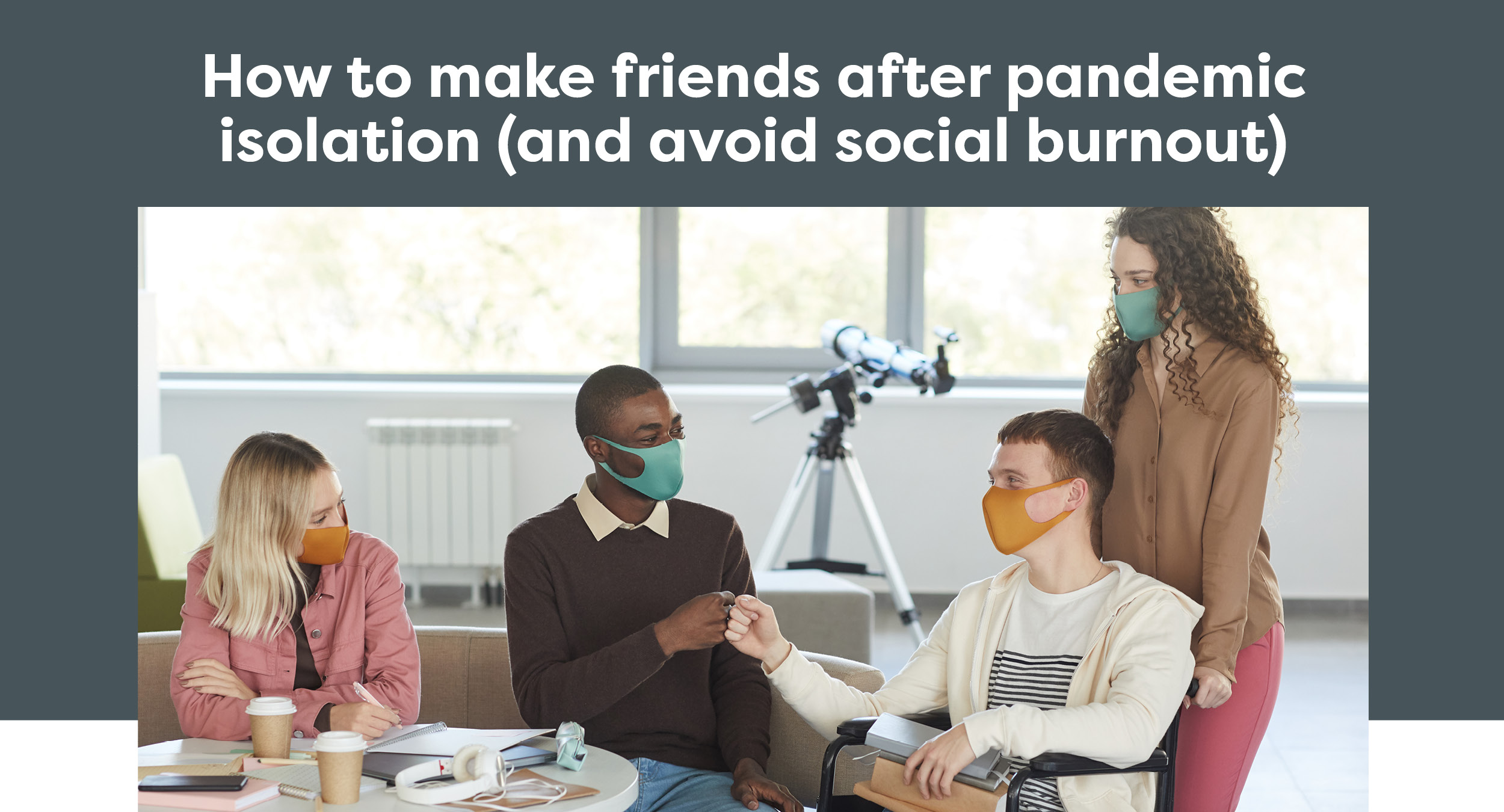 How to make friends after pandemic isolation (and avoid social burnout)></a></td>
  </tr>
</table>

	
	<table align=