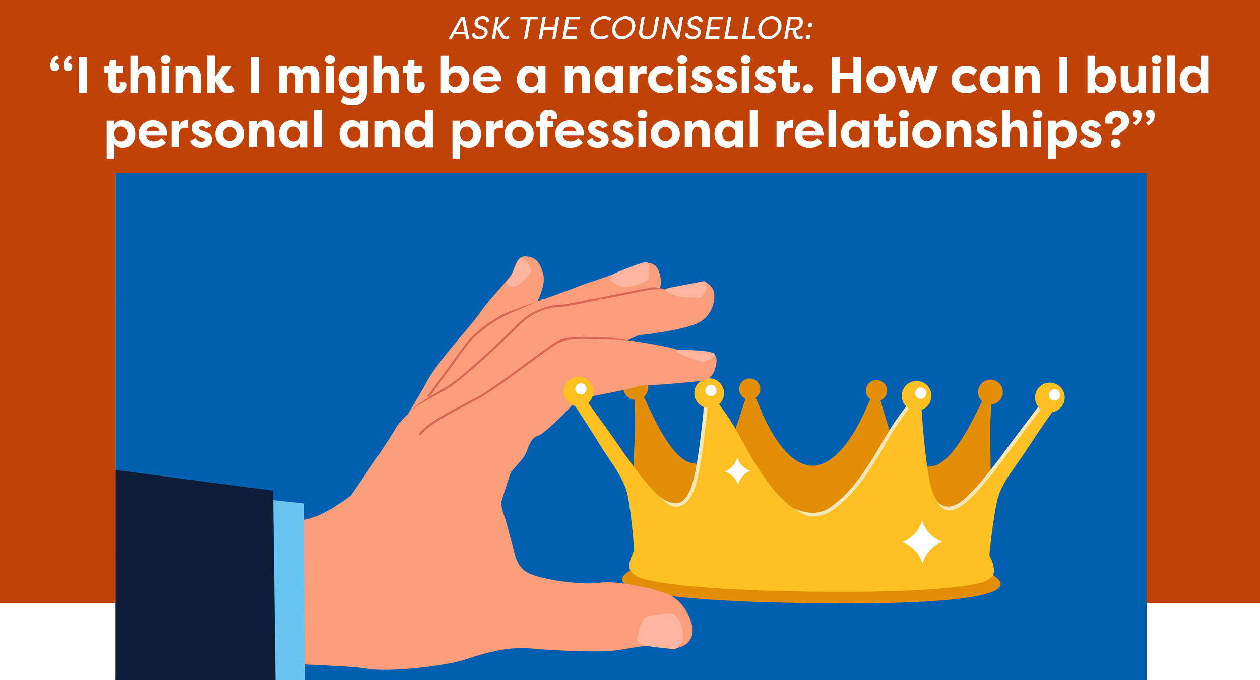 Ask the counsellor: “I think I might be a narcissist. How can I build personal and professional relationships?”