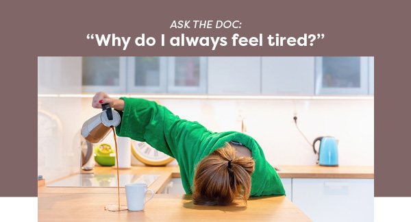 Ask the doc: “Why do I always feel tired?”
