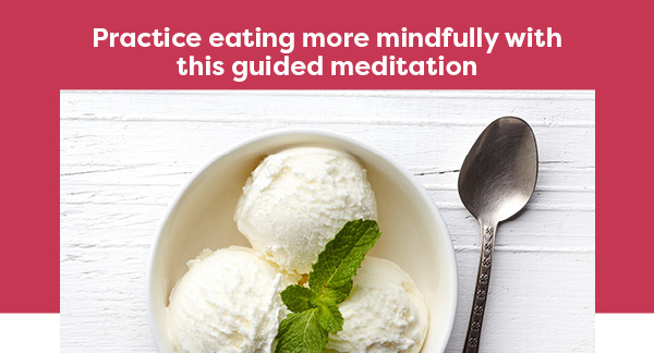 Practice eating more mindfully with this guided meditation
