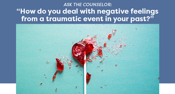 Ask the counselor: “How do you deal with negative feelings from a traumatic event in your past?”